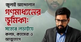জুলাই আন্দোলনে গণমাধ্যমের ভূমিকা: সত্যের লড়াইয়ে কলম, ক্যামেরা ও আত্মত্যাগ